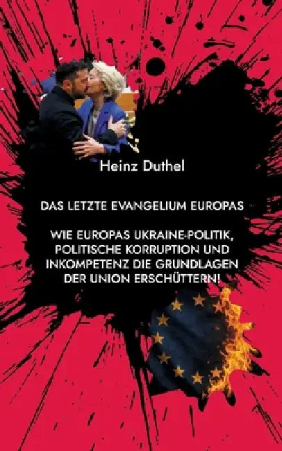 Das letzte Evangelium Europas: Wie Europas Ukraine-Politik, politische Korruption und Inkompetenz die Grundlagen der Union erschüttern by Heinz Duthel