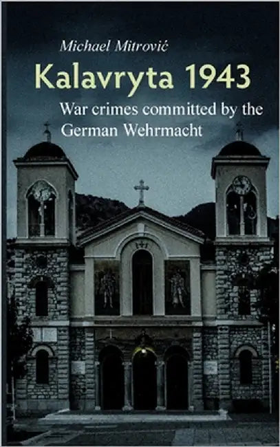 Kalavryta 1943: War crimes committed by the German Wehrmacht by Mitrovic, Michael