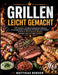 Grillen leicht gemacht: 120 einfache, schnelle & gelingsichere Rezepte für unvergessliche Grillabende mit Familie und Freunden - mit Fleisch, Fisch, G by Matthias Berger
