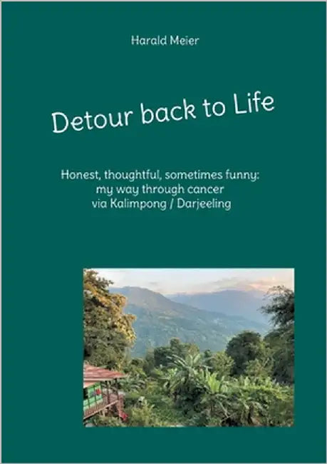 Detour back to Life: Honest, thoughtful, funny on the long road through cancer and a new experience in Kalimpong/Darjeeling by Meier, Harald