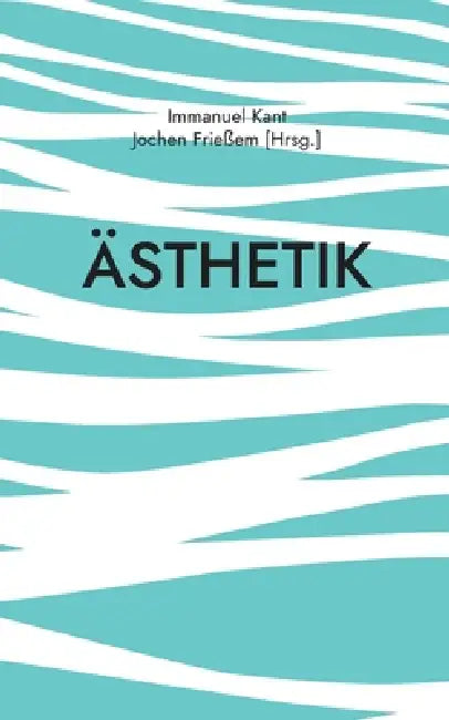 Ästhetik: Die klassische Philosophie der sinnlichen Wahrnehmung by Immanuel Kant, Jochen Frießem