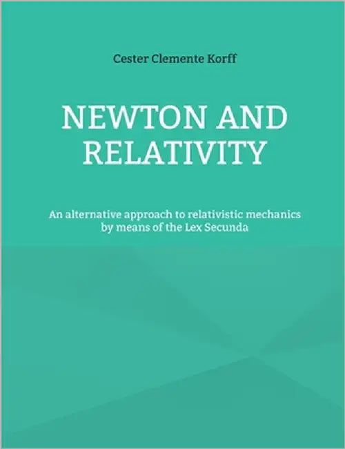 Newton and Relativity: An alternative approach to relativistic mechanics by means of the Lex Secunda by Clemente Korff, Cester