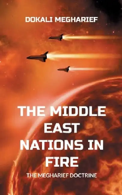 The Middle East Nations in Fire: The Megharief Doctrine by Dokali Megharief