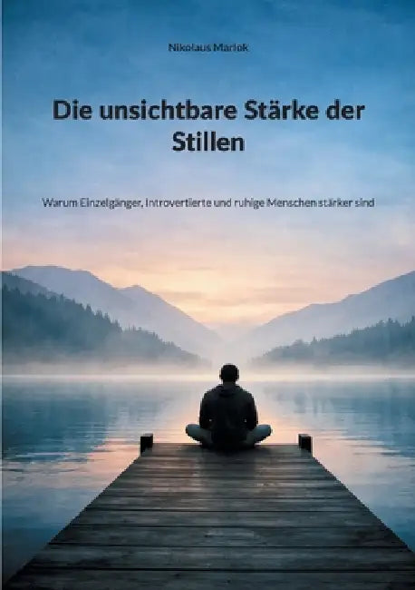 Die unsichtbare Stärke der Stillen: Warum Einzelgänger, Introvertierte und ruhige Menschen stärker sind by Nikolaus Marlok