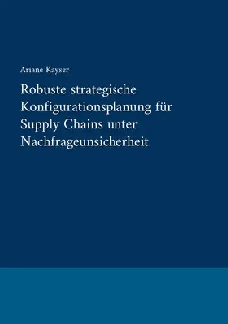 Robuste strategische Konfigurationsplanung für Supply Chains unter Nachfrageunsicherheit by Ariane Kayser
