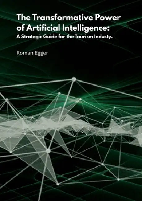 The transformative power of artificial intelligence: A strategic guide for tourism by Roman Egger