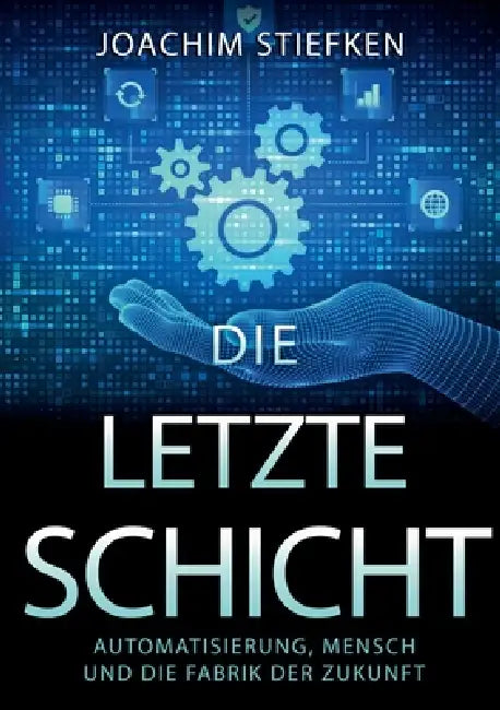 Die letzte Schicht: Automatisierung, Mensch und die Fabrik der Zukunft by Joachim Stiefken