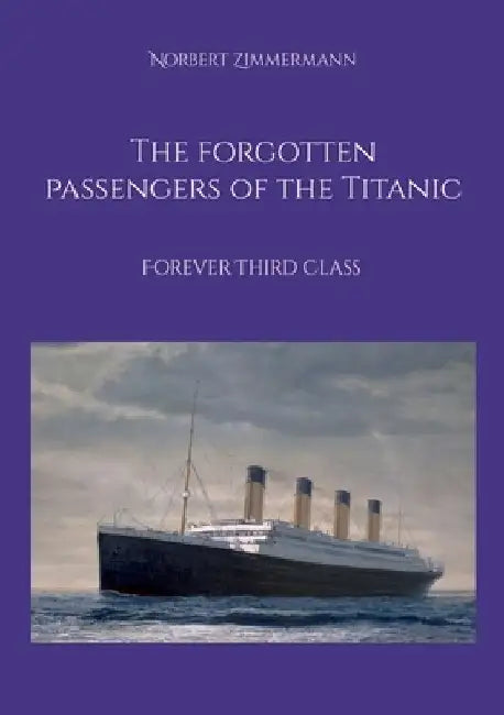 The forgotten passengers of the Titanic: Forever Third Class by Norbert Zimmermann