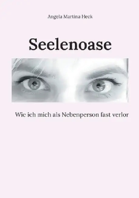 Seelenoase: Wie ich mich als Nebenperson fast verlor by Angela Martina Heck
