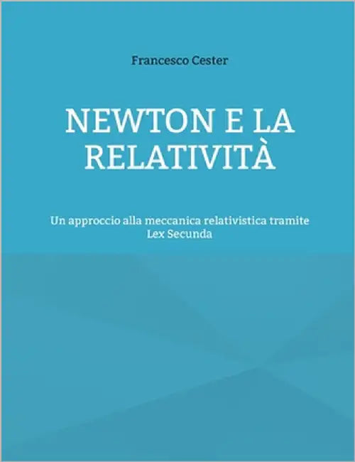 Newton e la Relatività: Un approccio alla meccanica relativistica tramite Lex Secunda by Cester, Francesco