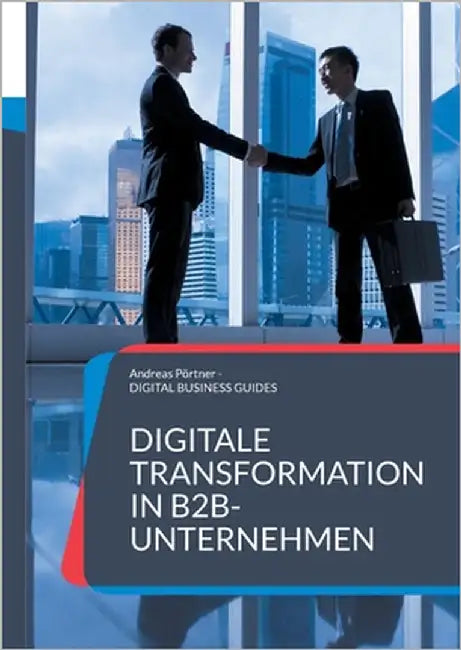 Digitale Transformation in B2B-Unternehmen: Zukunft gestalten: Digitale Geschäftsmodelle und Prozesse im B2B neu denken by Pörtner, Andreas