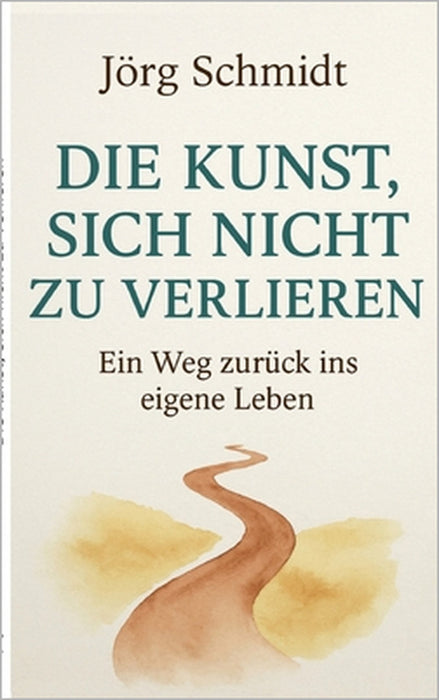 Die Kunst, sich nicht zu verlieren: Ein Weg zurück ins eigene Leben by Jörg Schmidt