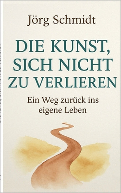 Die Kunst, sich nicht zu verlieren: Ein Weg zurück ins eigene Leben by Jörg Schmidt