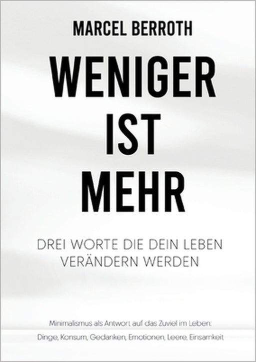 Weniger ist mehr: Drei Worte, die dein Leben verändern werden. Minimalismus als Antwort auf das Zuviel im Leben: Dinge, Konsum, Gedanken, Emotionen, L by Marcel Berroth