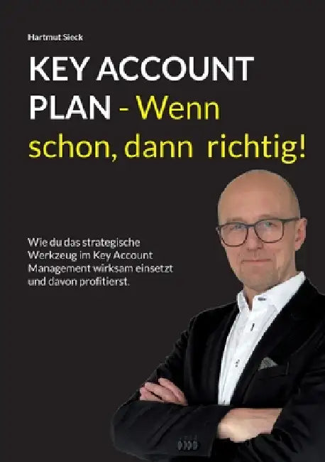 Key Account Plan - Wenn schon, dann richtig!: Wie du das strategische Werkzeug im Key Account Management wirksam einsetzt und davon profitierst. by Hartmut Sieck
