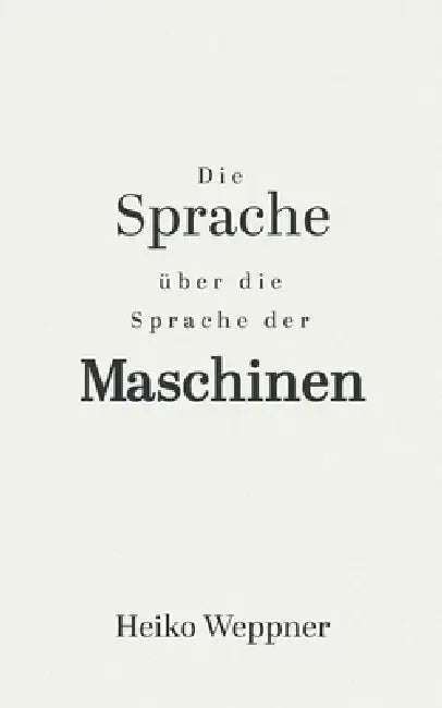 Die Sprache über die Sprache der Maschinen: Ein Poetisch-Philosophisches Manifest by Heiko Weppner