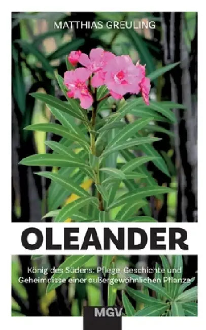Oleander - König des Südens: Pflege, Geheimnisse und Geschichte einer außergewöhnlichen Pflanze by Matthias Greuling