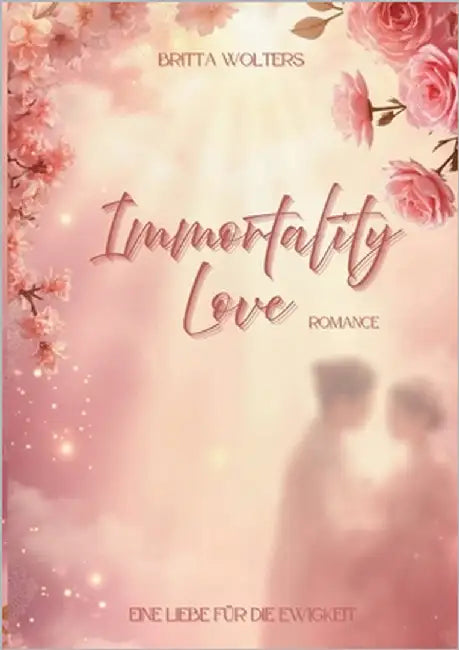 Immortality Love: Eine Liebe für die Ewigkeit - Romance by Wolters, Britta