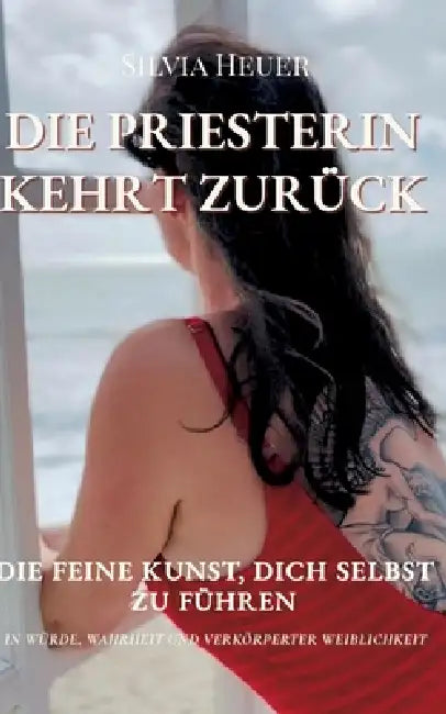 Die Priesterin kehrt zurück: Die feine Kunst, dich selbst zu führen in Würde, Wahrheit und verkörperter Weiblichkeit by Silvia Heuer