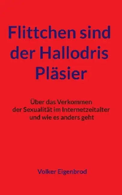 Flittchen sind der Hallodris Pläsier: Über das Verkommen der Sexualität im Internetzeitalter und wie es anders geht by Volker Eigenbrod