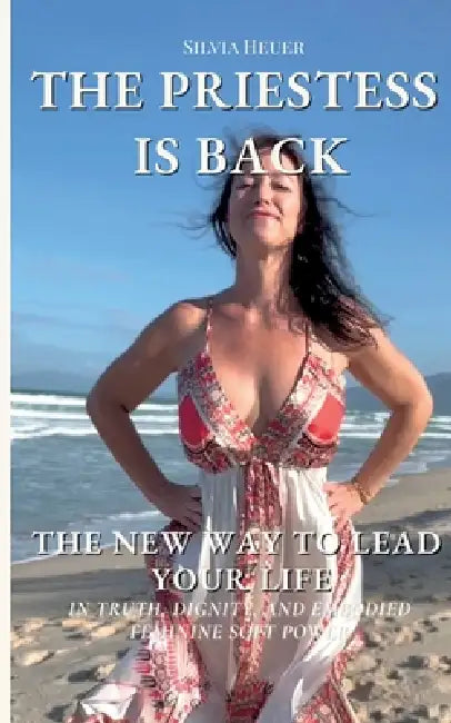 The Priestess Is Back: The New Way to Lead Your Life in Truth, Dignity, and Embodied Feminine Soft Power by Silvia Heuer