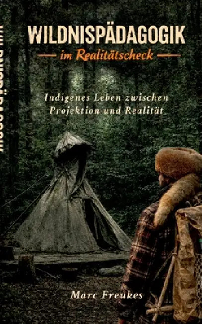 Wildnispädagogik im Realitätscheck: Indigenes Leben zwischen Projektion und Realität by Marc Freukes