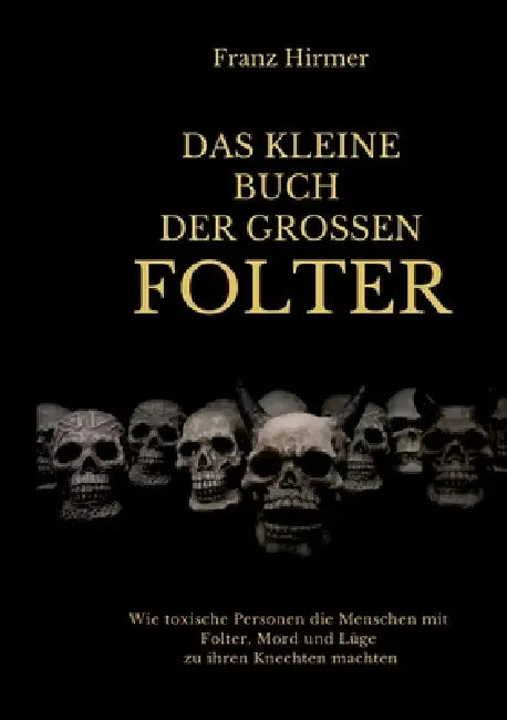 Das kleine Buch der grossen Folter: Ein schauderhaftes Buch über schauderhaften Menschen, die schauderhafte Dinge taten by Franz Hirmer