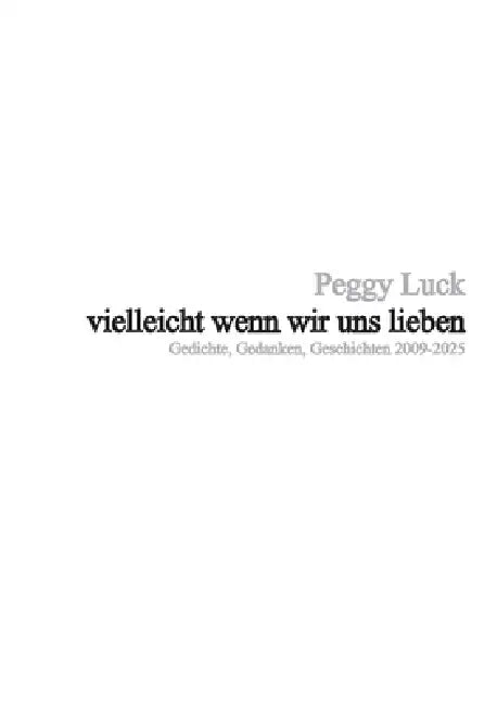 vielleicht wenn wir uns lieben: Gedichte, Gedanken, Geschichten 2009-2025 by Peggy Luck