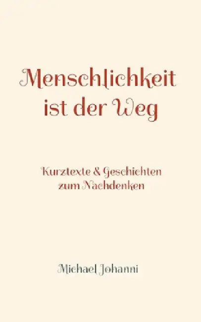 Menschlichkeit ist der Weg: Kurztexte & Geschichten zum Nachdenken by Michael Johanni