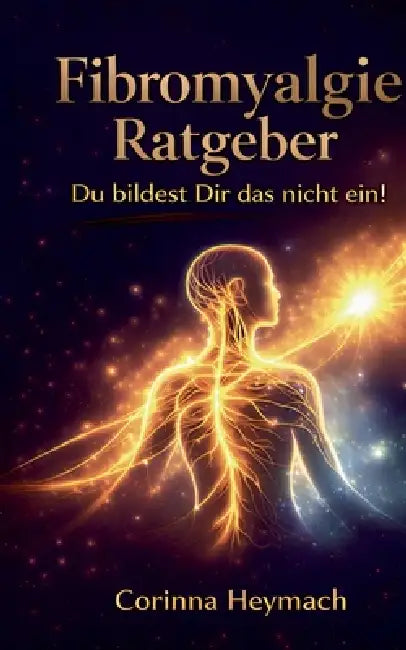 Fibromyalgie: Du bildest dir das nicht ein by Corinna Heymach