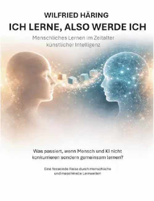 Ich lerne, also werde ich: Menschliches Lernen im Zeitalter künstlicher Intelligenz by Wilfried Häring