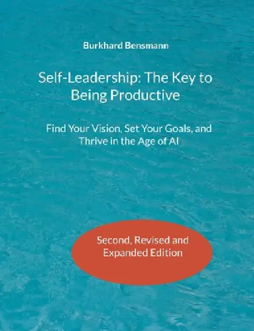 Self-Leadership: The Key to Being Productive: Find Your Vision, Set Your Goals, and Thrive in the Age of AI by Burkhard Bensmann
