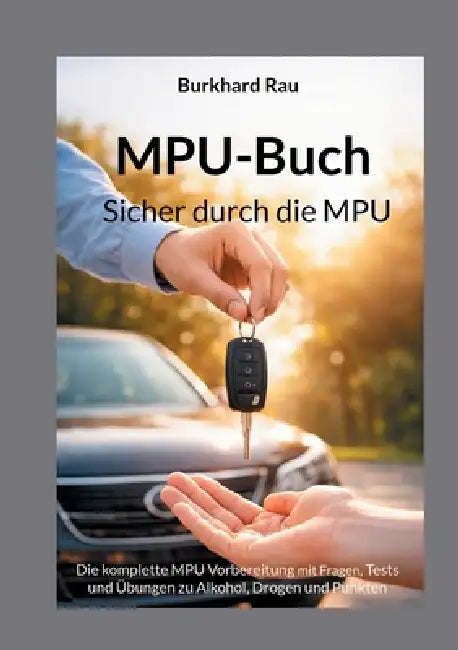 MPU Buch - Sicher durch die MPU: Die komplette MPU Vorbereitung mit Fragen, Tests und Übungen zu Alkohol, Drogen und Punkten by Burkhard Rau