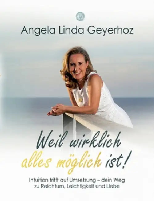 Weil wirklich alles möglich ist!: Intuition trifft auf Umsetzung - dein Weg zu Reichtum, Leichtigkeit und Liebe by Angela Linda Geyerhoz