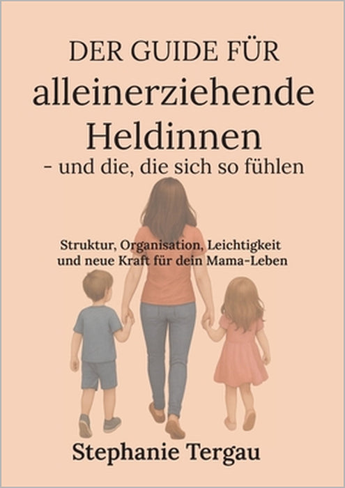 Der Guide für alleinerziehende Heldinnen - und die, die sich so fühlen: Struktur, Organisation, Leichtigkeit und neue Kraft für dein Mama-Leben by Stephanie Tergau