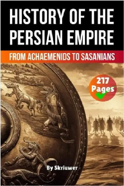 The History of The Persian Empire: From Achaemenids to Sasanians by Skriuwer Com