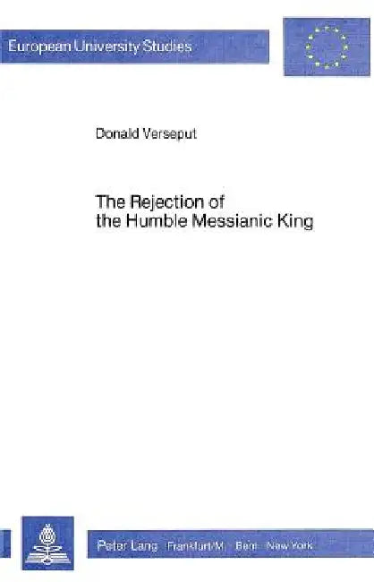 The Rejection of the Humble Messianic King: A Study of the Composition of Matthew 11-12 by Donald Verseput