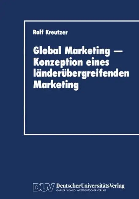 Global Marketing -- Konzeption Eines Länderübergreifenden Marketing: Erfolgsbedingungen, Analysekonzepte, Gestaltungs- Und Implementierungsansätze by Ralf Kreutzer