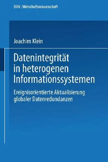 Datenintegrität in Heterogenen Informationssystemen: Ereignisorientierte Aktualisierung Globaler Datenredundanzen by Joachim Klein