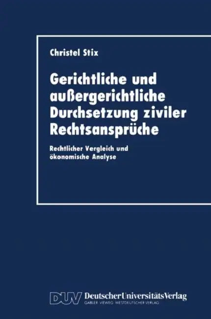 Gerichtliche Und Außergerichtliche Durchsetzung Ziviler Rechtsansprüche: Rechtlicher Vergleich Und Ökonomische Analyse by Christel Stix