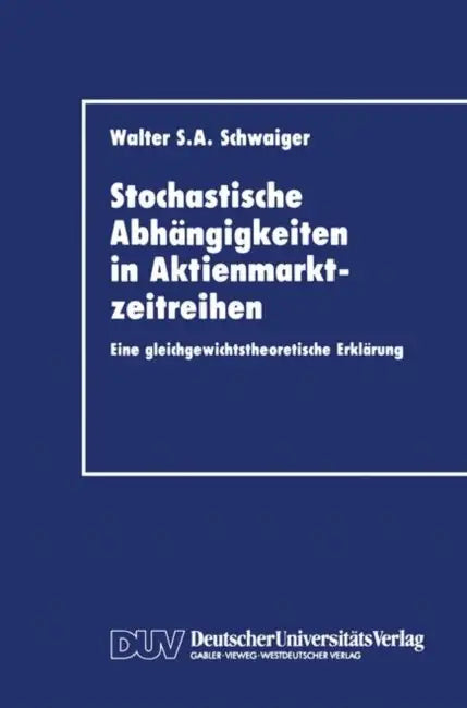 Stochastische Abhängigkeiten in Aktienmarktzeitreihen: Eine Gleichgewichtstheoretische Erklärung by Walter S. a. Schwaiger