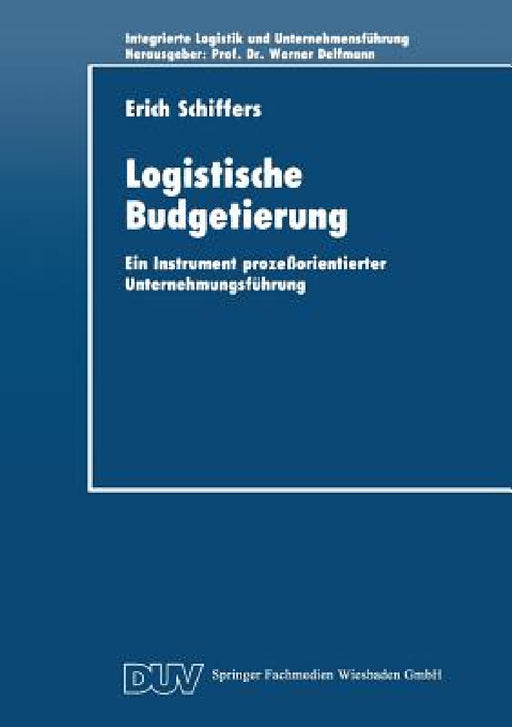 Logistische Budgetierung: Ein Instrument Prozeßorientierter Unternehmungsführung by Erich Schiffers