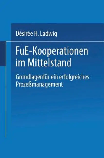 F&e-Kooperationen Im Mittelstand: Grundlagen Für Ein Erfolgreiches Prozeßmanagement by Désirée H. Ladwig