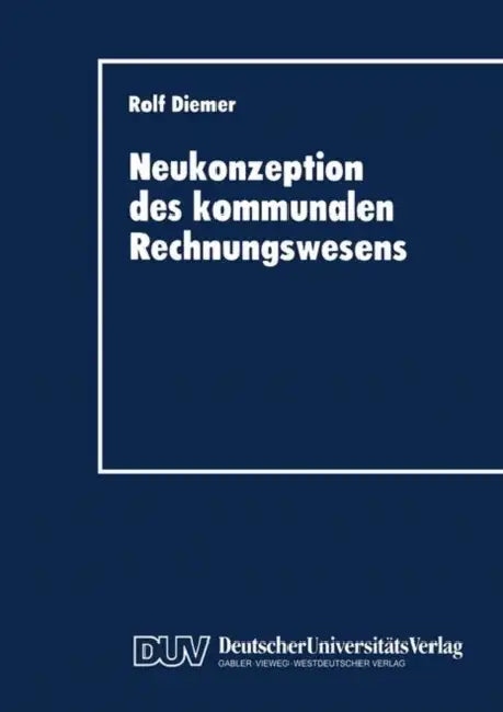 Neukonzeption Des Kommunalen Rechnungswesens: Vergleich Des Betriebswirtschaftlichen Gestaltungspotentials Von Doppik Und Kameralistik by Rolf Diemer