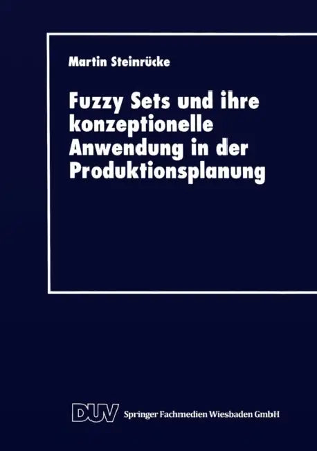 Fuzzy Sets Und Ihre Konzeptionelle Anwendung in Der Produktionsplanung by Martin Steinrücke