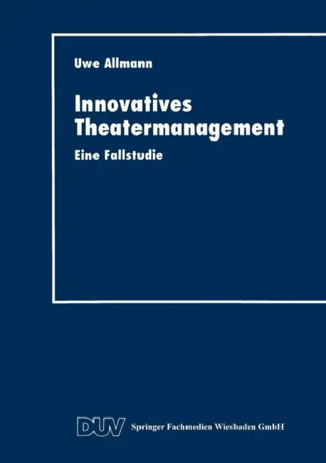 Innovatives Theatermanagement: Eine Fallstudie by Uwe Allmann