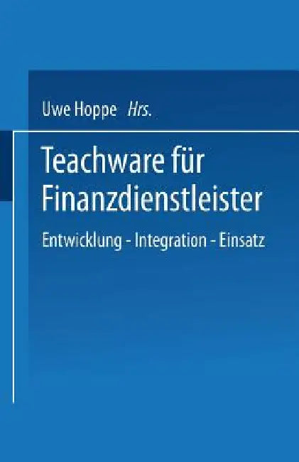 Teachware Für Finanzdienstleister: Entwicklung -- Integration -- Einsatz by Uwe Hoppe