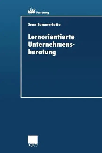 Lernorientierte Unternehmensberatung: Modellbildung Und Kritische Untersuchung Der Beratungspraxis Aus Berater- Und Klientenperspektive by Sven Sommerlatte