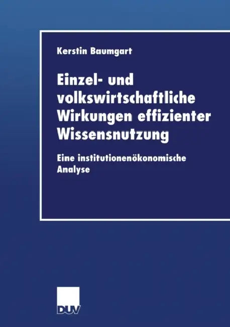 Einzel- Und Volkswirtschaftliche Wirkungen Effizienter Wissensnutzung: Eine Institutionenökonomische Analyse by Kerstin Baumgart