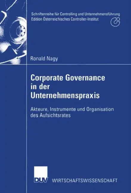 Corporate Governance in Der Unternehmenspraxis: Akteure, Instrumente Und Organisation Des Aufsichtsrates by Ronald Nagy